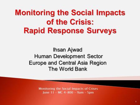 Ihsan Ajwad Human Development Sector Europe and Central Asia Region The World Bank Monitoring the Social Impacts of Crises June 11 – MC 4-800 – 9am – 5pm.