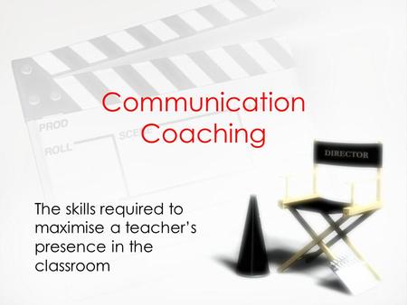 Communication Coaching The skills required to maximise a teacher’s presence in the classroom.