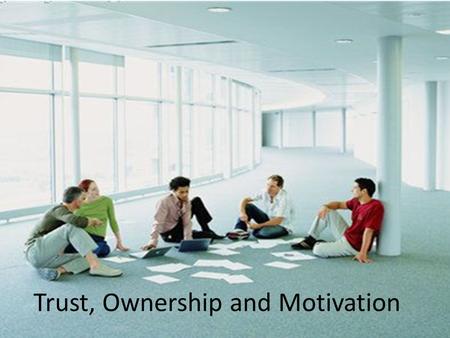 Trust, Ownership and Motivation. Contents Trust, Ownership & Motivation How does it feet to be Trusted? What Trust Looks Like What must you do to be Trusted?