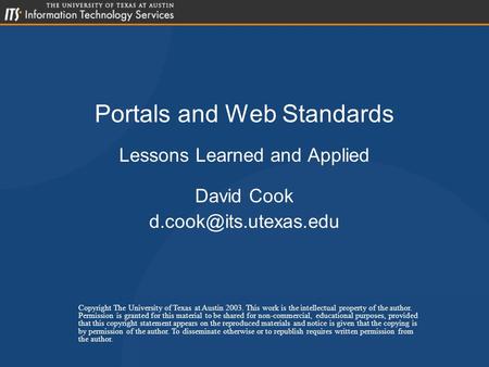 Portals and Web Standards Lessons Learned and Applied David Cook Copyright The University of Texas at Austin 2003. This work is the.