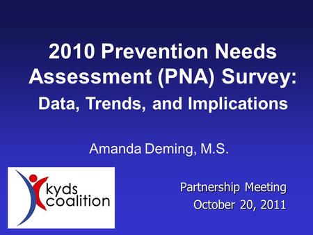 Partnership Meeting October 20, 2011 Amanda Deming, M.S. 2010 Prevention Needs Assessment (PNA) Survey: Data, Trends, and Implications.