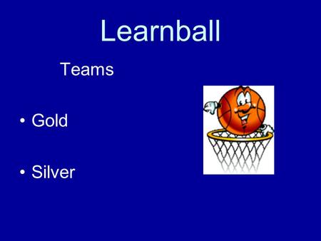 Learnball Teams Gold Silver. How do I earn points for my team? Teamwork! Working independently Class participation Being ready to listen and learn Not.