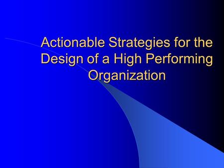 Actionable Strategies for the Design of a High Performing Organization.