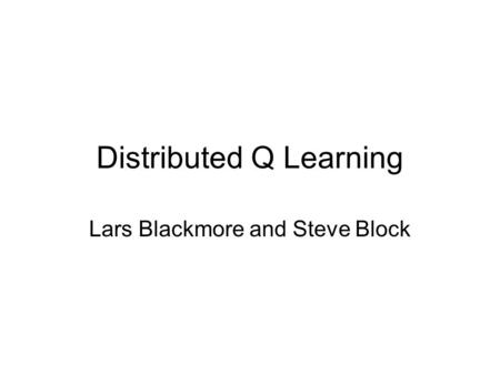 Distributed Q Learning Lars Blackmore and Steve Block.