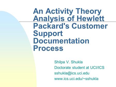 An Activity Theory Analysis of Hewlett Packard's Customer Support Documentation Process Shilpa V. Shukla Doctorate student at UCI/ICS