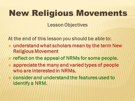 Lesson Objectives At the end of this lesson you should be able to:  understand what scholars mean by the term New Religious Movement  reflect on the.