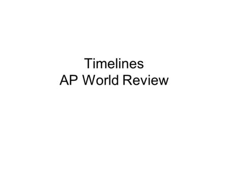 Timelines AP World Review. Put the following in order Chapters 1-3 Beginning of Shang Dynasty Rise of Mycenaean Civil. Beginning of Indus Valley Civilization.