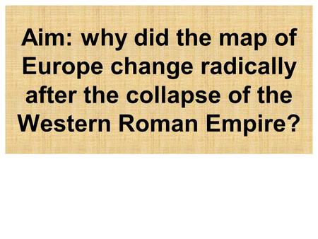 What is this? 116CE Why?. Aim: why did the map of Europe change radically after the collapse of the Western Roman Empire?