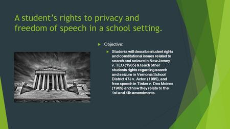 A student’s rights to privacy and freedom of speech in a school setting.  Objective:  Students will describe student rights and constitutional issues.