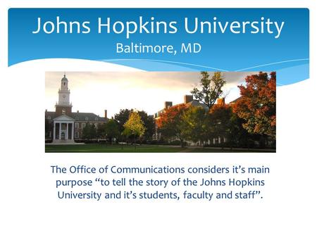 The Office of Communications considers it’s main purpose “to tell the story of the Johns Hopkins University and it’s students, faculty and staff”. Johns.