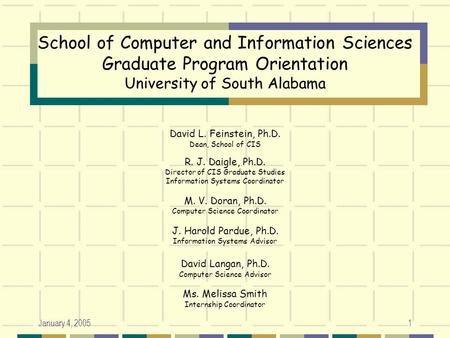 January 4, 20051 School of Computer and Information Sciences Graduate Program Orientation University of South Alabama David L. Feinstein, Ph.D. Dean, School.
