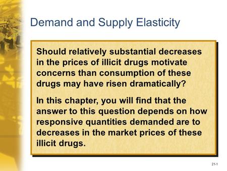 21-1 Demand and Supply Elasticity Should relatively substantial decreases in the prices of illicit drugs motivate concerns than consumption of these drugs.