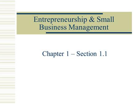 Entrepreneurship & Small Business Management Chapter 1 – Section 1.1.