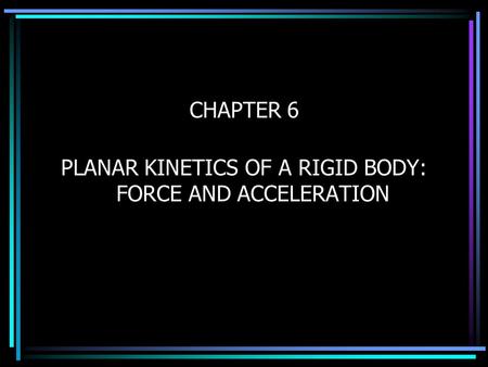 CHAPTER 6 PLANAR KINETICS OF A RIGID BODY: FORCE AND ACCELERATION.