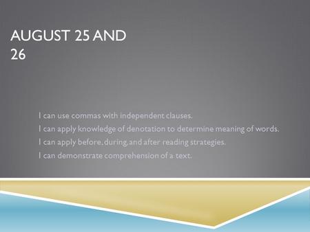 AUGUST 25 AND 26 I can use commas with independent clauses. I can apply knowledge of denotation to determine meaning of words. I can apply before, during,