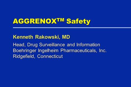 AGGRENOX TM Safety Head, Drug Surveillance and Information Boehringer Ingelheim Pharmaceuticals, Inc. Ridgefield, Connecticut Kenneth Rakowski, MD.