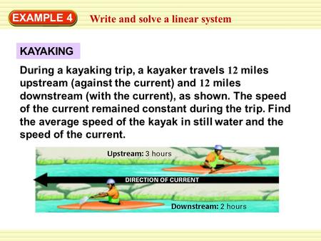 KAYAKING EXAMPLE 4 Write and solve a linear system During a kayaking trip, a kayaker travels 12 miles upstream (against the current) and 12 miles downstream.