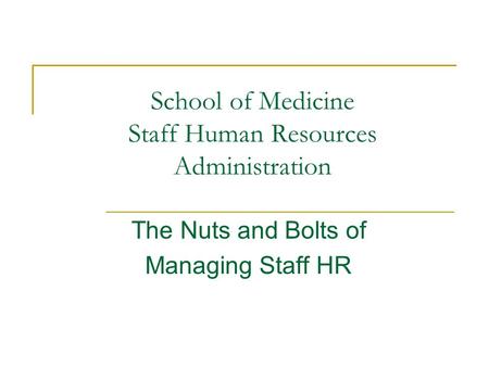 School of Medicine Staff Human Resources Administration The Nuts and Bolts of Managing Staff HR.