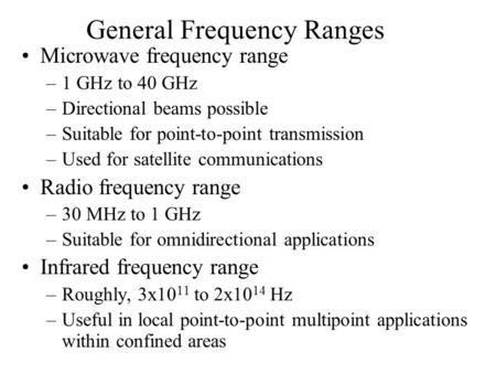 General Frequency Ranges Microwave frequency range –1 GHz to 40 GHz –Directional beams possible –Suitable for point-to-point transmission –Used for satellite.