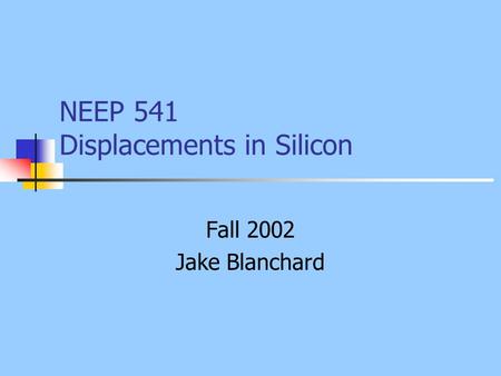 NEEP 541 Displacements in Silicon Fall 2002 Jake Blanchard.