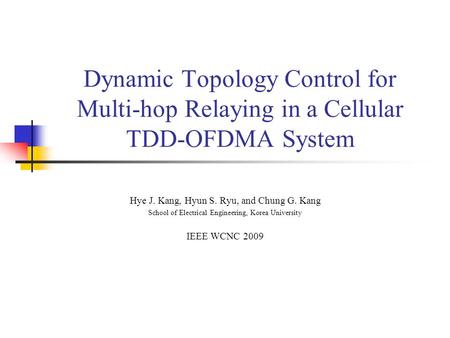 Dynamic Topology Control for Multi-hop Relaying in a Cellular TDD-OFDMA System Hye J. Kang, Hyun S. Ryu, and Chung G. Kang School of Electrical Engineering,