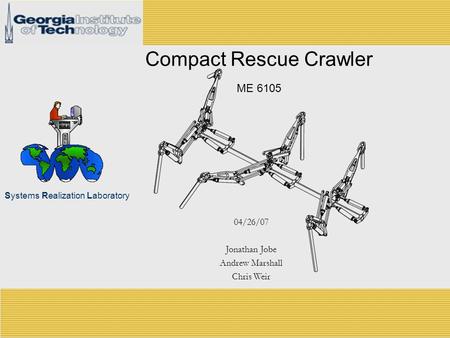 Systems Realization Laboratory Compact Rescue Crawler ME 6105 04/26/07 Jonathan Jobe Andrew Marshall Chris Weir.