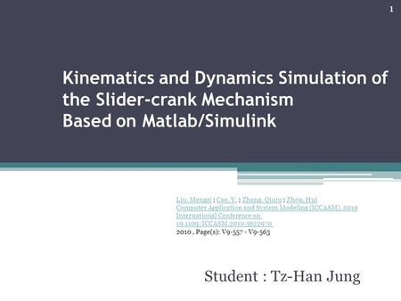 Kinematics and Dynamics Simulation of the Slider-crank Mechanism Based on Matlab/Simulink Student : Tz-Han Jung 1 Liu, MengsiLiu, Mengsi ; Cao, Y. ; Zhang,