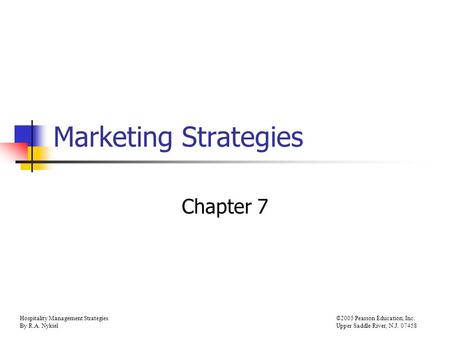 Hospitality Management Strategies ©2005 Pearson Education, Inc. By R.A. Nykiel Upper Saddle River, N.J. 07458 Marketing Strategies Chapter 7.