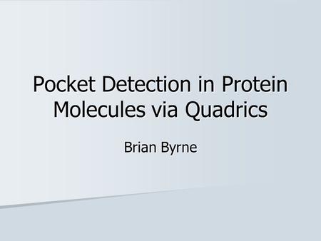 Pocket Detection in Protein Molecules via Quadrics Brian Byrne.