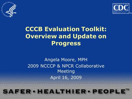 CCCB Evaluation Toolkit: Overview and Update on Progress Angela Moore, MPH 2009 NCCCP & NPCR Collaborative Meeting April 16, 2009.