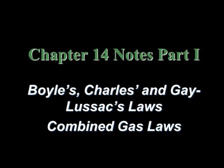 Chapter 14 Notes Part I Boyle’s, Charles’ and Gay- Lussac’s Laws Combined Gas Laws.