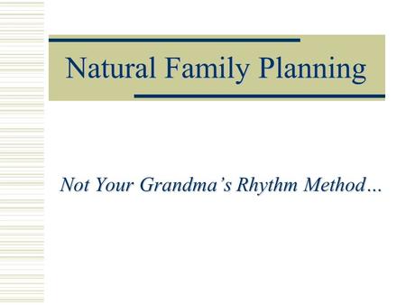 Natural Family Planning Not Your Grandma’s Rhythm Method…