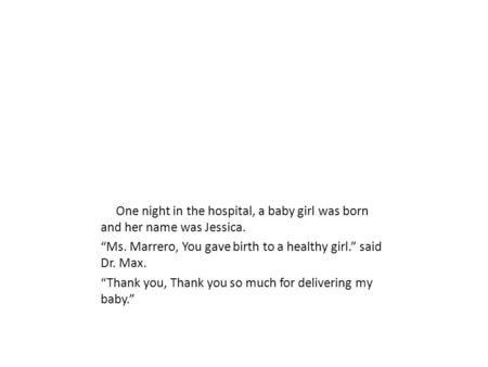 One night in the hospital, a baby girl was born and her name was Jessica. “Ms. Marrero, You gave birth to a healthy girl.” said Dr. Max. “Thank you, Thank.