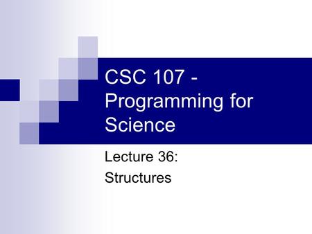 CSC 107 - Programming for Science Lecture 36: Structures.