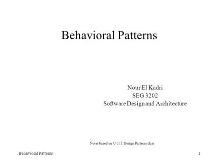 Behavioral Patterns1 Nour El Kadri SEG 3202 Software Design and Architecture Notes based on U of T Design Patterns class.