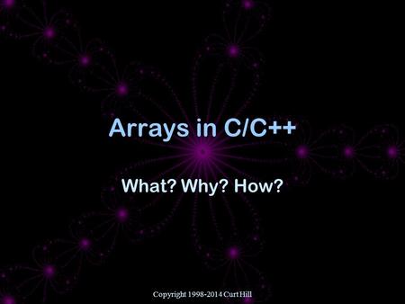 Copyright 1998-2014 Curt Hill Arrays in C/C++ What? Why? How?