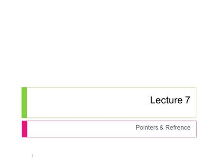 Lecture 7 Pointers & Refrence 1. Background 1.1 Variables and Memory  When you declare a variable, the computer associates the variable name with a particular.