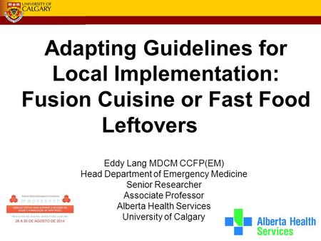 Adapting Guidelines for Local Implementation: Fusion Cuisine or Fast Food Leftovers Eddy Lang MDCM CCFP(EM) Head Department of Emergency Medicine Senior.