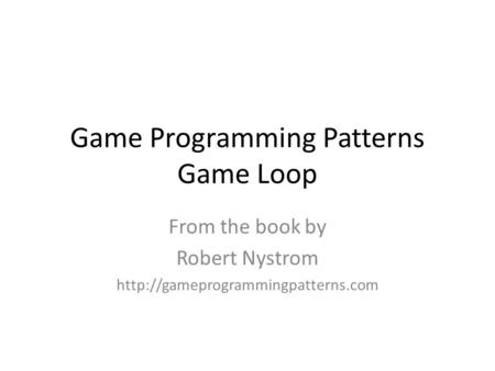 Game Programming Patterns Game Loop From the book by Robert Nystrom