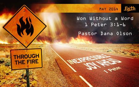 MAY 2014 Won Without a Word 1 Peter 3:1-6 Pastor Dana Olson.