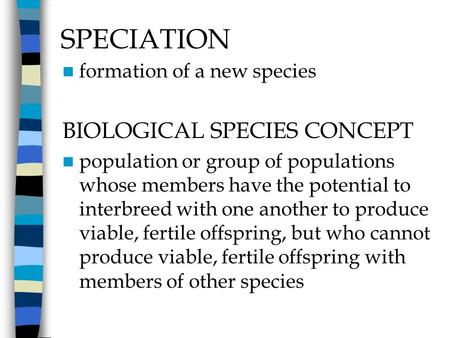 SPECIATION formation of a new species BIOLOGICAL SPECIES CONCEPT population or group of populations whose members have the potential to interbreed with.