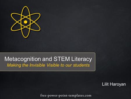 Metacognition and STEM Literacy Making the Invisible Visible to our students Lilit Haroyan.