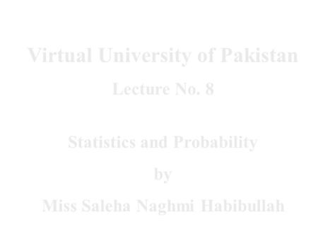 Virtual University of Pakistan Lecture No. 8 Statistics and Probability by Miss Saleha Naghmi Habibullah.