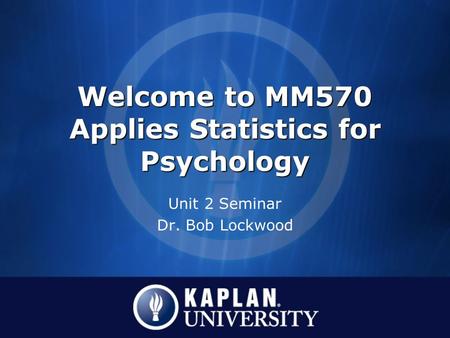 Welcome to MM570 Applies Statistics for Psychology Unit 2 Seminar Dr. Bob Lockwood.