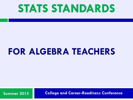 College and Career-Readiness Conference Summer 2015 FOR ALGEBRA TEACHERS.