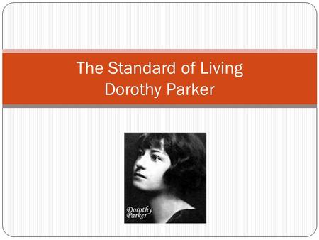 The Standard of Living Dorothy Parker. Dorothy Parker Dorothy Parker (August 22, 1893 – June 7, 1967) was an American poet, short story writer, critic.