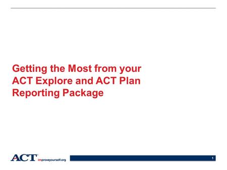 1 Getting the Most from your ACT Explore and ACT Plan Reporting Package.