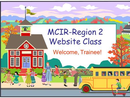 MCIR-Region 2 Website Class Welcome, Trainee!. Welcome Trainee!  I will introduce you to the MCIR Region 2 Website.  If you have any questions during.