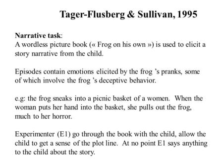 Tager-Flusberg & Sullivan, 1995 Narrative task: A wordless picture book (« Frog on his own ») is used to elicit a story narrative from the child. Episodes.