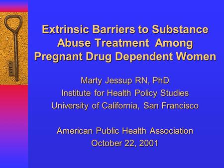 Extrinsic Barriers to Substance Abuse Treatment Among Pregnant Drug Dependent Women Marty Jessup RN, PhD Institute for Health Policy Studies University.